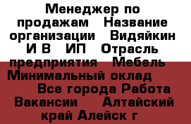 Менеджер по продажам › Название организации ­ Видяйкин И.В., ИП › Отрасль предприятия ­ Мебель › Минимальный оклад ­ 60 000 - Все города Работа » Вакансии   . Алтайский край,Алейск г.